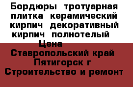 Бордюры  тротуарная плитка  керамический кирпич  декоративный кирпич  полнотелый › Цена ­ 150 - Ставропольский край, Пятигорск г. Строительство и ремонт » Материалы   . Ставропольский край,Пятигорск г.